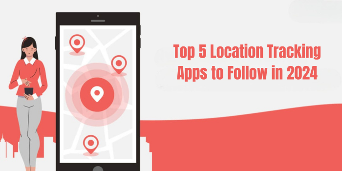 Top 5 Location Tracking Apps to Follow in 2024